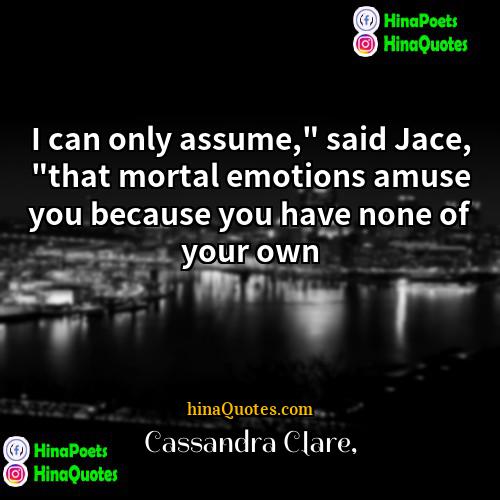 Cassandra Clare Quotes | I can only assume," said Jace, "that